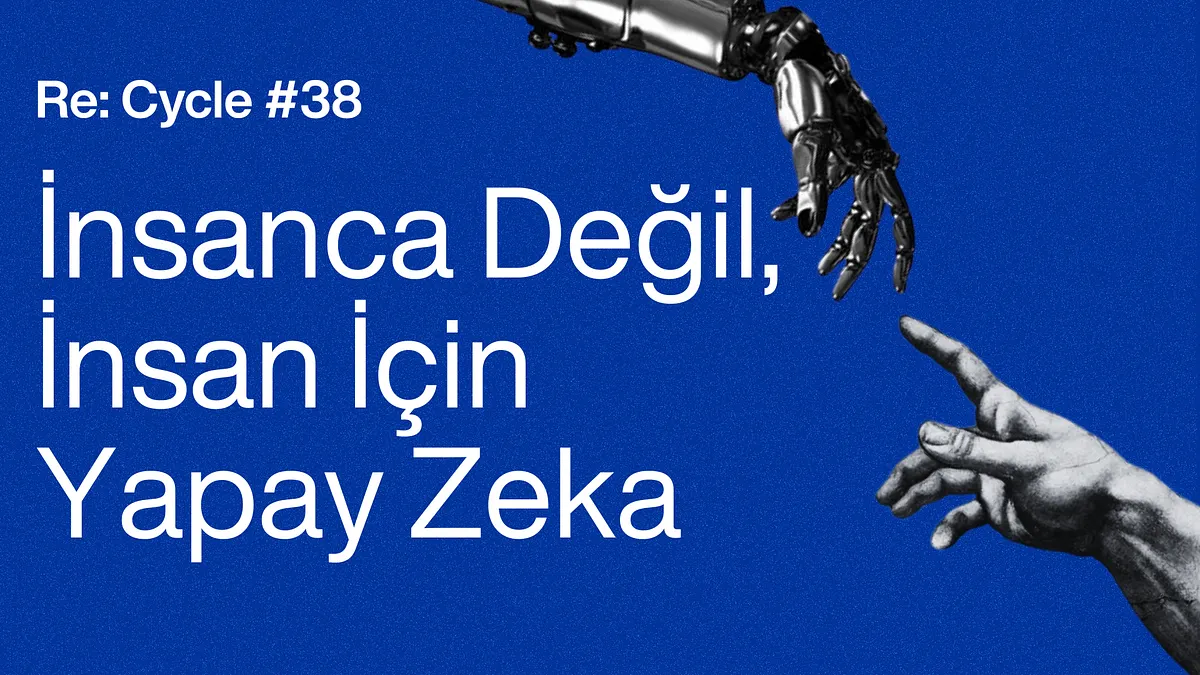 Re:Cycle #39: İnsanca Değil, İnsan İçin Yapay Zeka