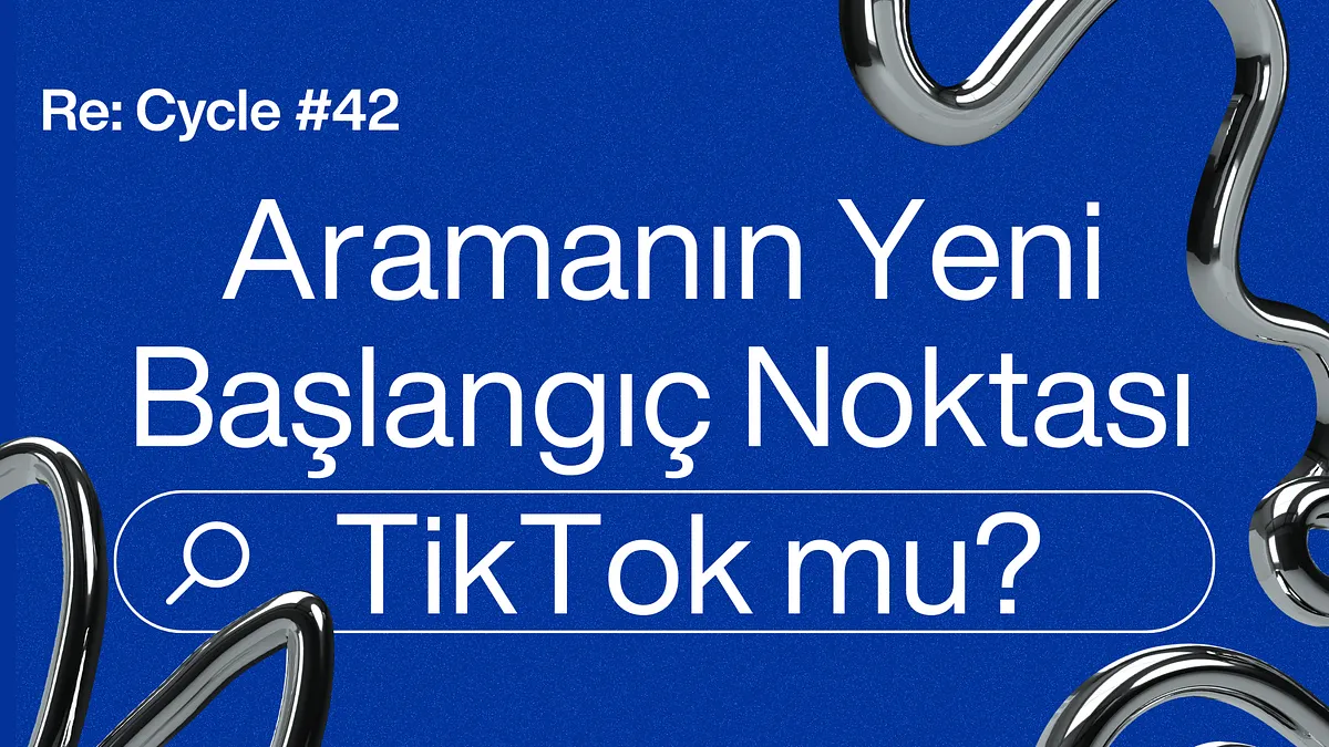 Re:Cycle #42: Aramanın Yeni Başlangıç Noktası TikTok mu?