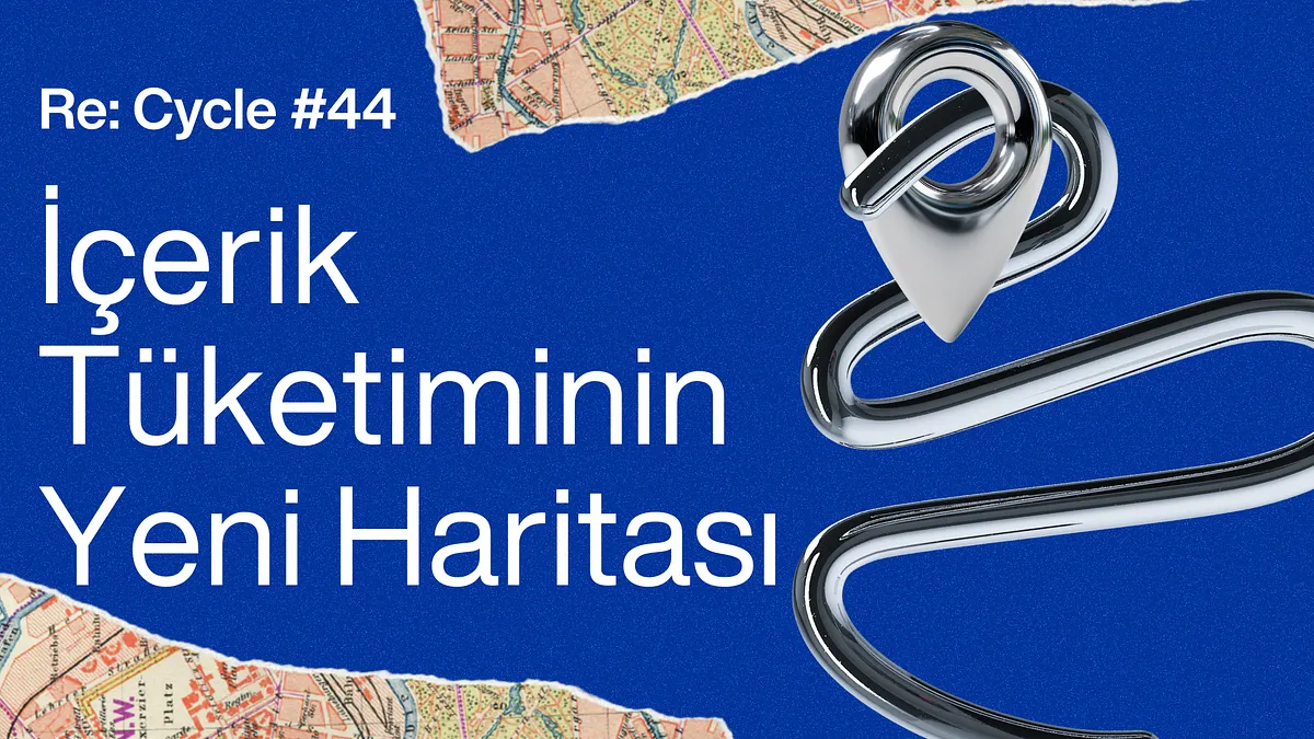 Re:Cycle #44: İçerik Tüketiminin Yeni Haritası