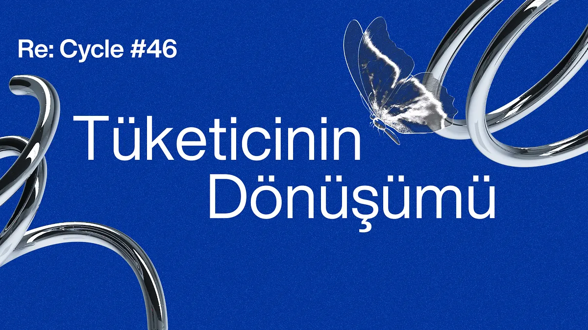 Re:Cycle #46: Tüketicinin Dönüşümü